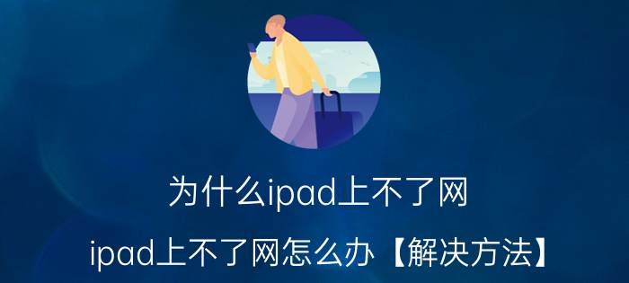 为什么ipad上不了网 ipad上不了网怎么办【解决方法】